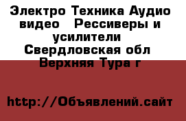 Электро-Техника Аудио-видео - Рессиверы и усилители. Свердловская обл.,Верхняя Тура г.